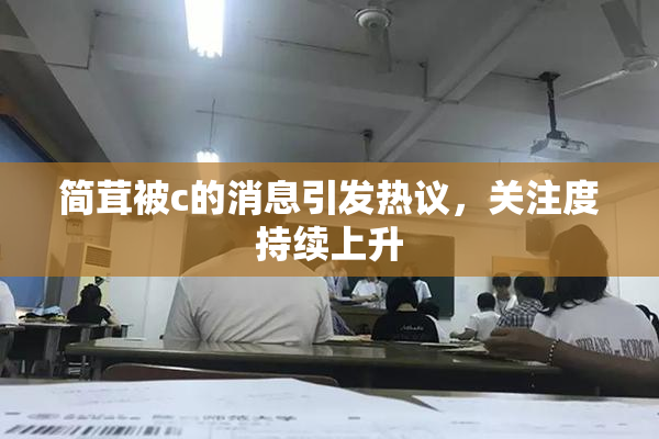 简茸被c的消息引发热议，关注度持续上升
