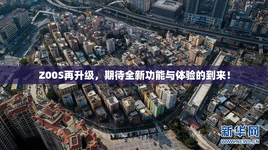 Z00S再升级，期待全新功能与体验的到来！