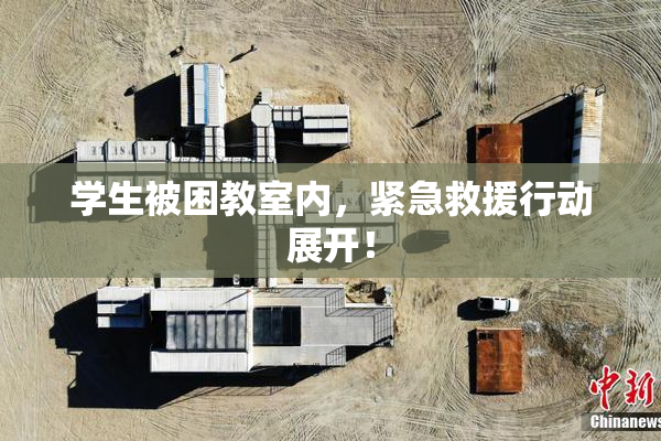 学生被困教室内，紧急救援行动展开！