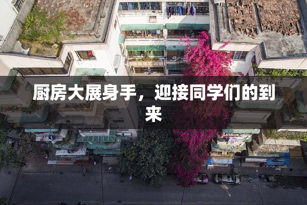厨房大展身手，迎接同学们的到来