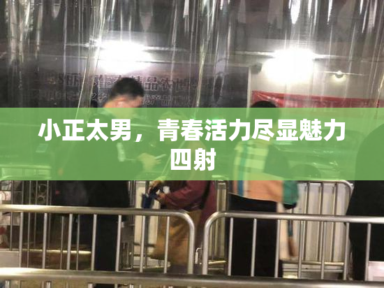 小正太男，青春活力尽显魅力四射