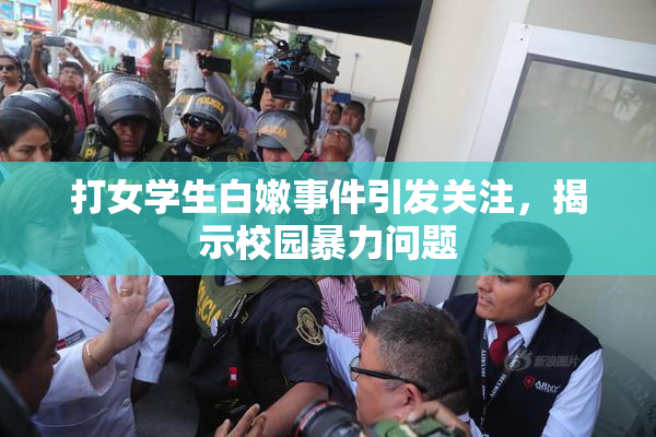打女学生白嫩事件引发关注，揭示校园暴力问题