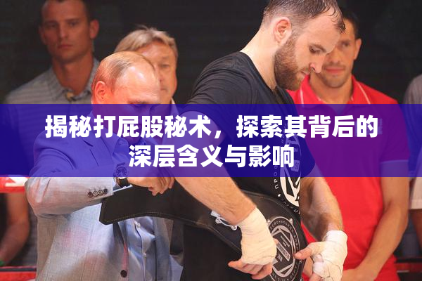 揭秘打屁股秘术，探索其背后的深层含义与影响