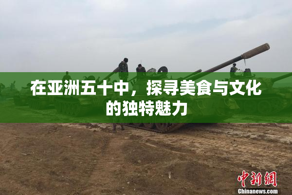 在亚洲五十中，探寻美食与文化的独特魅力