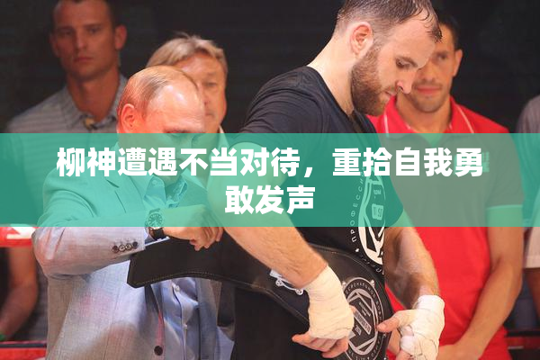 柳神遭遇不当对待，重拾自我勇敢发声