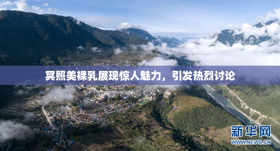 冥照美裸乳展现惊人魅力，引发热烈讨论