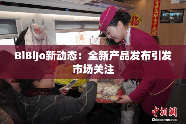 BiBiJo新动态：全新产品发布引发市场关注