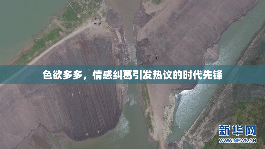 色欲多多，情感纠葛引发热议的时代先锋