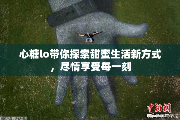 心糖lo带你探索甜蜜生活新方式，尽情享受每一刻