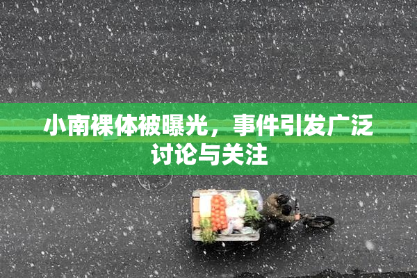 小南裸体被曝光，事件引发广泛讨论与关注