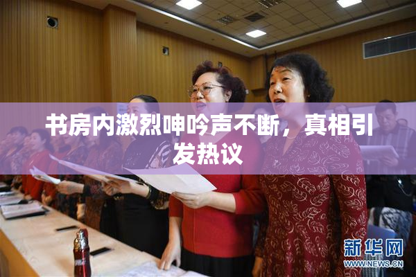书房内激烈呻吟声不断，真相引发热议