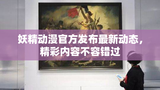 妖精动漫官方发布最新动态，精彩内容不容错过