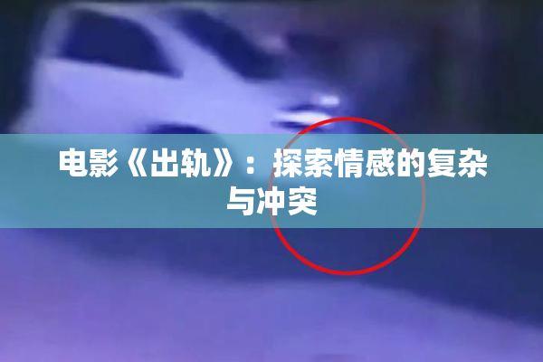 电影《出轨》：探索情感的复杂与冲突