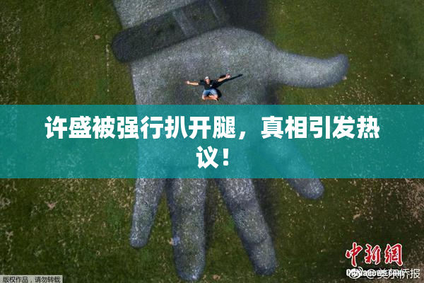 许盛被强行扒开腿，真相引发热议！