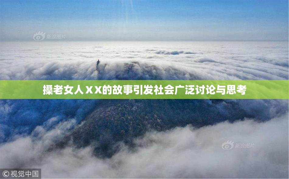搡老女人ⅩX的故事引发社会广泛讨论与思考