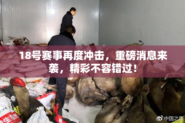 18号赛事再度冲击，重磅消息来袭，精彩不容错过！