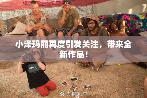 小泽玛丽再度引发关注，带来全新作品！