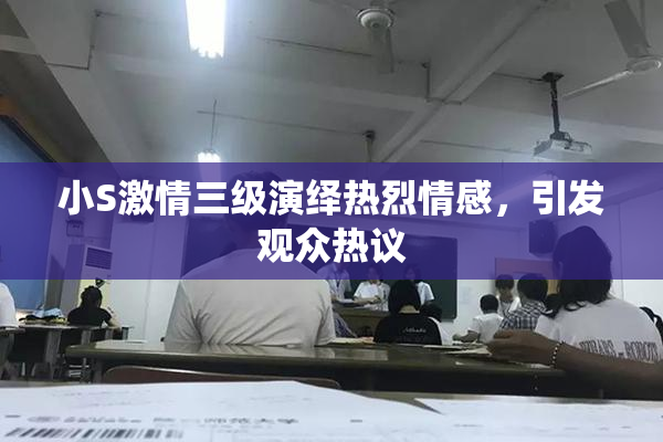 小S激情三级演绎热烈情感，引发观众热议