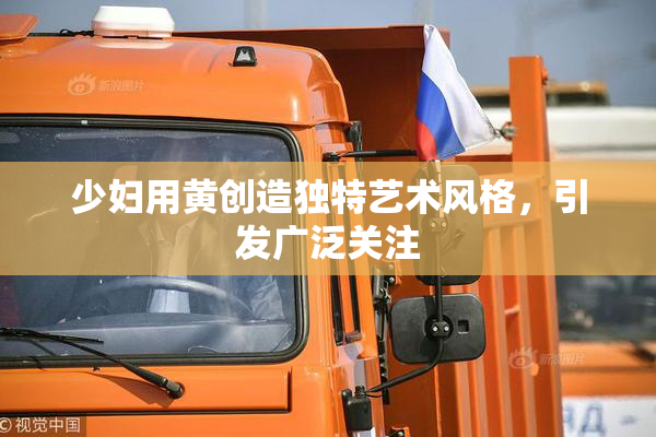 少妇用黄创造独特艺术风格，引发广泛关注