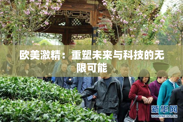 欧美激精：重塑未来与科技的无限可能