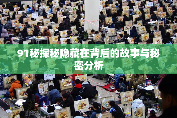 91秘探秘隐藏在背后的故事与秘密分析
