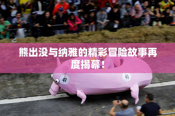 熊出没与纳雅的精彩冒险故事再度揭幕！