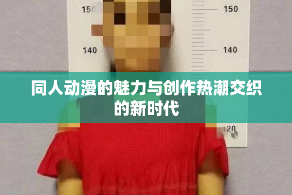 同人动漫的魅力与创作热潮交织的新时代