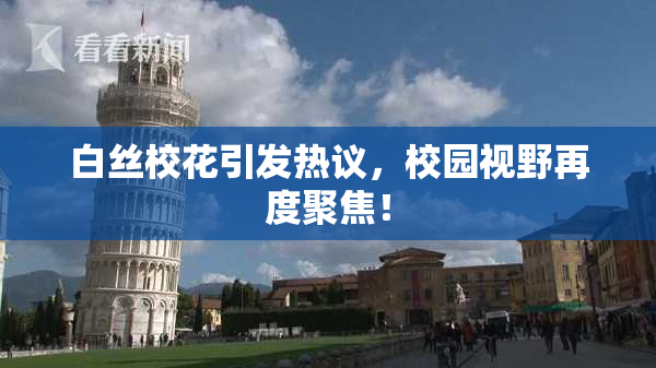 白丝校花引发热议，校园视野再度聚焦！