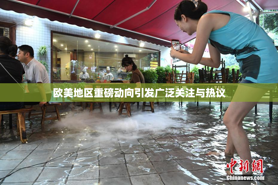 欧美地区重磅动向引发广泛关注与热议