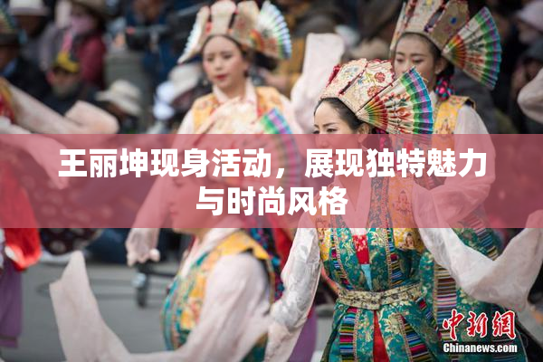 王丽坤现身活动，展现独特魅力与时尚风格
