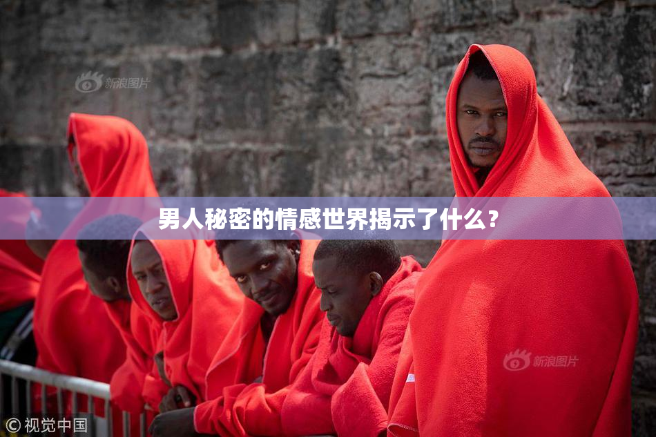 男人秘密的情感世界揭示了什么？