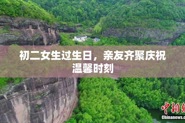 初二女生过生日，亲友齐聚庆祝温馨时刻