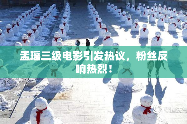 孟瑶三级电影引发热议，粉丝反响热烈！