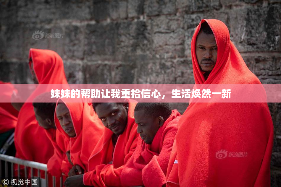 妹妹的帮助让我重拾信心，生活焕然一新