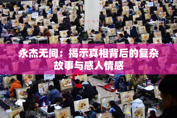 永杰无间：揭示真相背后的复杂故事与感人情感