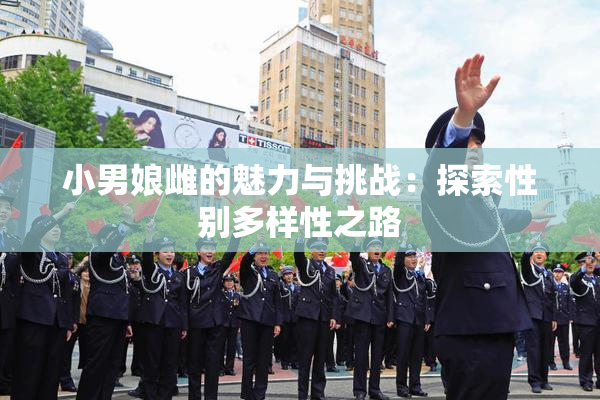 小男娘雌的魅力与挑战：探索性别多样性之路