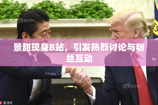 景甜现身B站，引发热烈讨论与粉丝互动