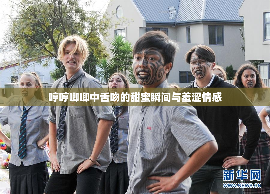 哼哼唧唧中舌吻的甜蜜瞬间与羞涩情感