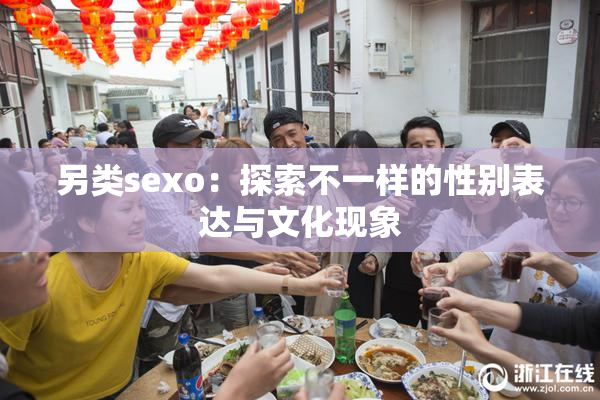 另类sexo：探索不一样的性别表达与文化现象