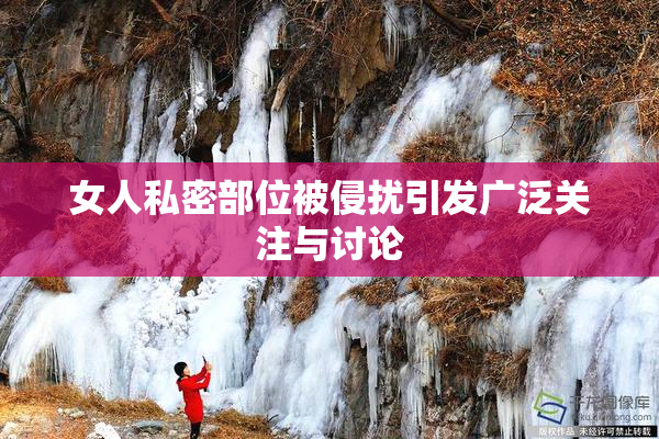 女人私密部位被侵扰引发广泛关注与讨论