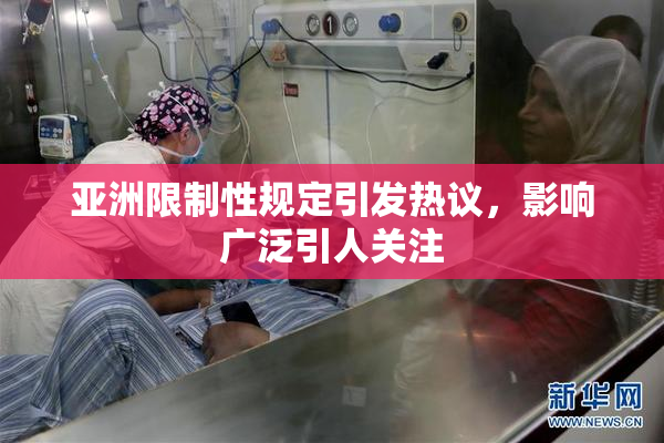 亚洲限制性规定引发热议，影响广泛引人关注