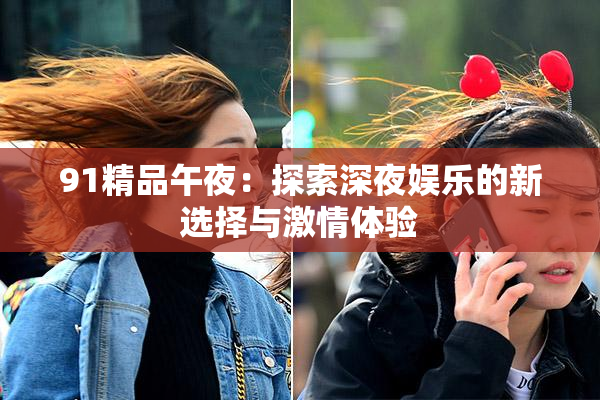 91精品午夜：探索深夜娱乐的新选择与激情体验
