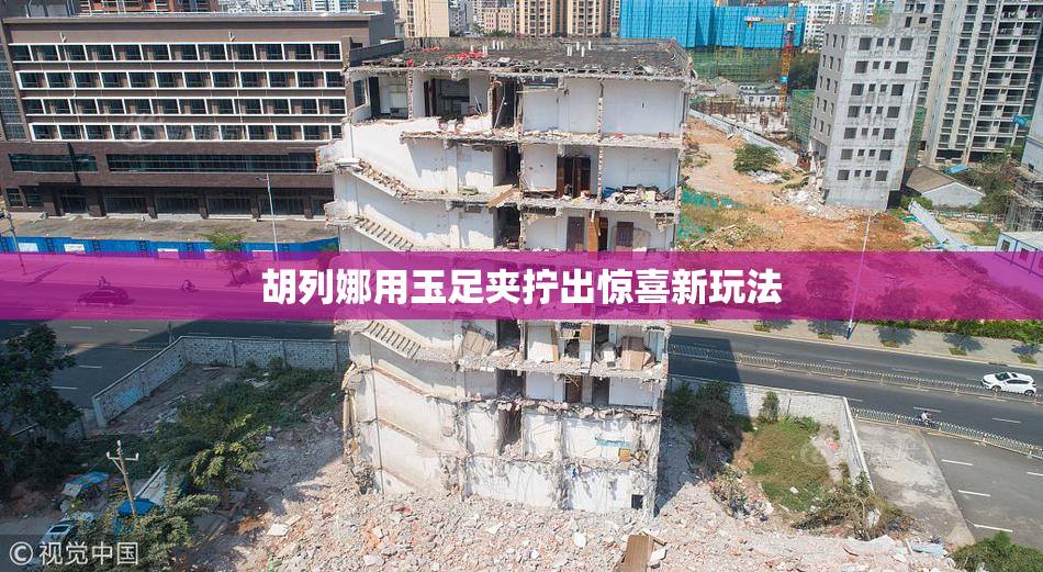 胡列娜用玉足夹拧出惊喜新玩法