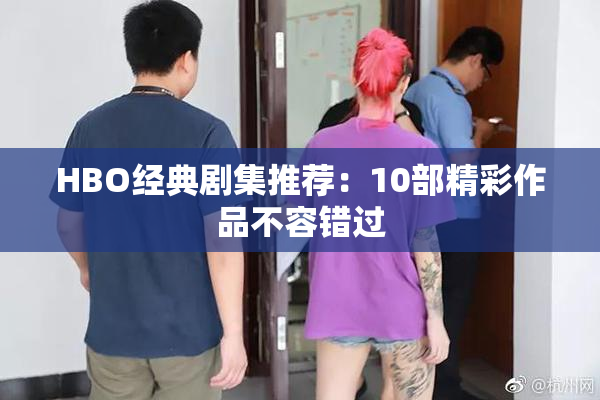 HBO经典剧集推荐：10部精彩作品不容错过