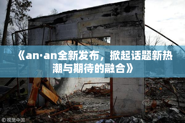 《an·an全新发布，掀起话题新热潮与期待的融合》