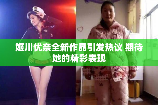 姬川优奈全新作品引发热议 期待她的精彩表现