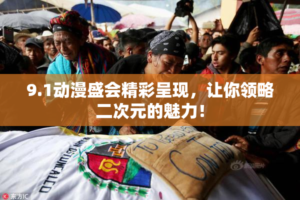 9.1动漫盛会精彩呈现，让你领略二次元的魅力！