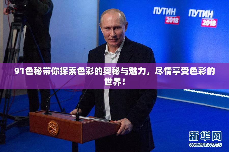 91色秘带你探索色彩的奥秘与魅力，尽情享受色彩的世界！