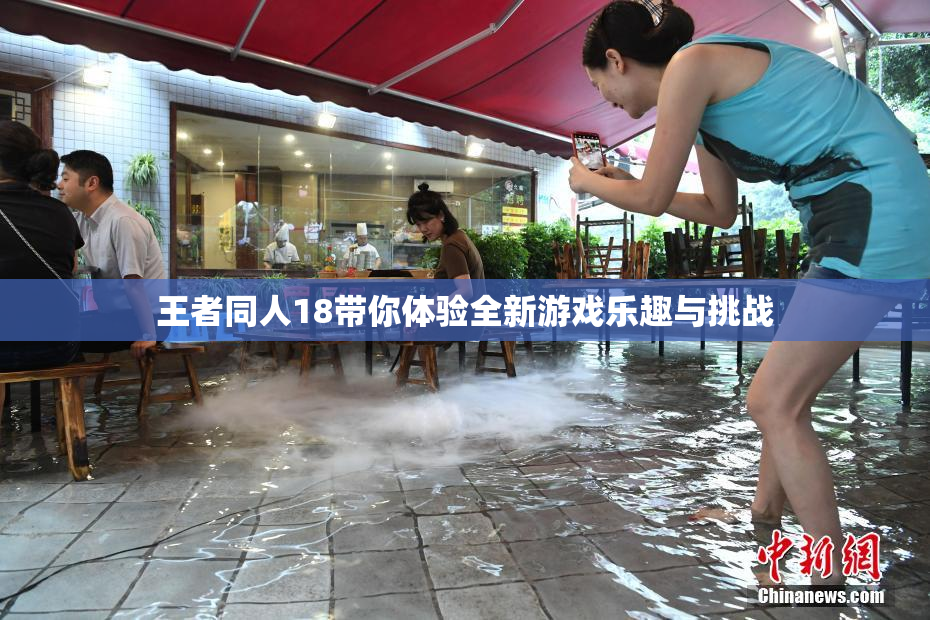 王者同人18带你体验全新游戏乐趣与挑战