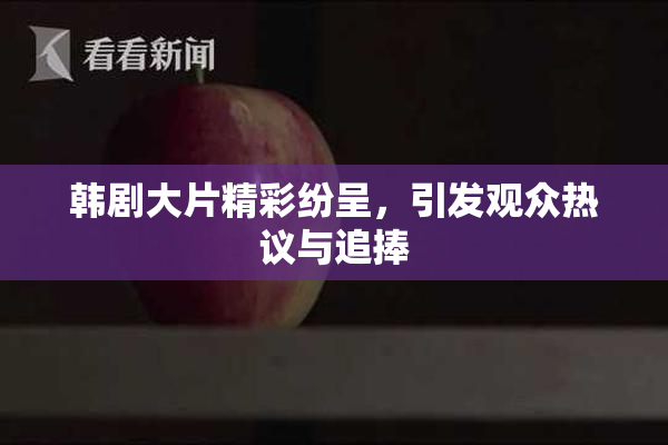 韩剧大片精彩纷呈，引发观众热议与追捧